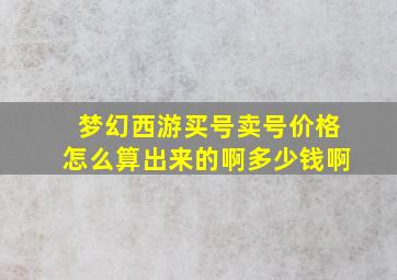 梦幻西游买号卖号价格怎么算出来的啊多少钱啊