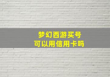 梦幻西游买号可以用信用卡吗