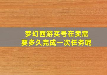 梦幻西游买号在卖需要多久完成一次任务呢