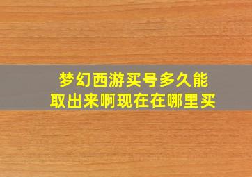 梦幻西游买号多久能取出来啊现在在哪里买