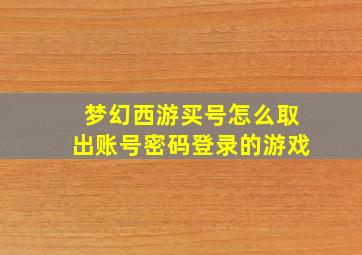 梦幻西游买号怎么取出账号密码登录的游戏