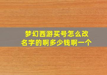 梦幻西游买号怎么改名字的啊多少钱啊一个