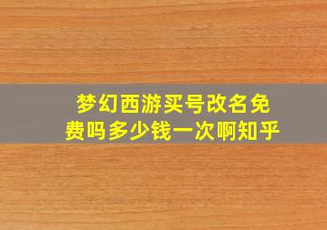 梦幻西游买号改名免费吗多少钱一次啊知乎