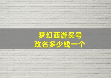 梦幻西游买号改名多少钱一个