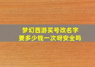 梦幻西游买号改名字要多少钱一次呀安全吗