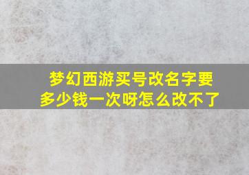 梦幻西游买号改名字要多少钱一次呀怎么改不了