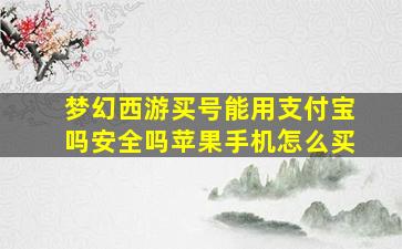 梦幻西游买号能用支付宝吗安全吗苹果手机怎么买