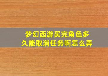 梦幻西游买完角色多久能取消任务啊怎么弄