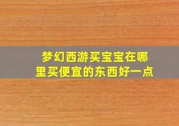 梦幻西游买宝宝在哪里买便宜的东西好一点