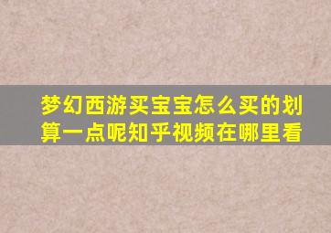 梦幻西游买宝宝怎么买的划算一点呢知乎视频在哪里看