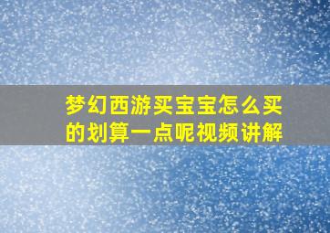 梦幻西游买宝宝怎么买的划算一点呢视频讲解