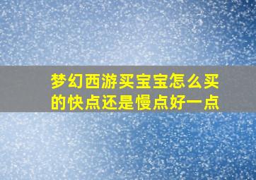 梦幻西游买宝宝怎么买的快点还是慢点好一点