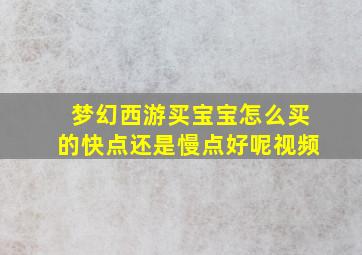 梦幻西游买宝宝怎么买的快点还是慢点好呢视频