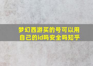 梦幻西游买的号可以用自己的id吗安全吗知乎