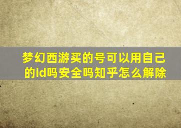 梦幻西游买的号可以用自己的id吗安全吗知乎怎么解除