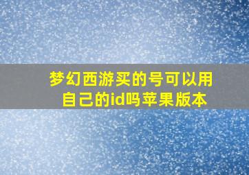 梦幻西游买的号可以用自己的id吗苹果版本