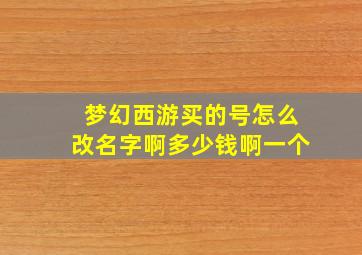 梦幻西游买的号怎么改名字啊多少钱啊一个