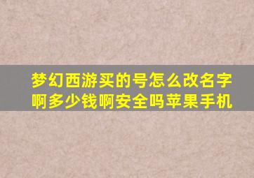 梦幻西游买的号怎么改名字啊多少钱啊安全吗苹果手机