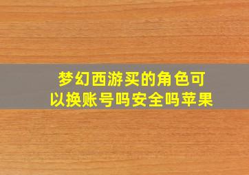 梦幻西游买的角色可以换账号吗安全吗苹果