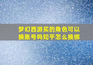 梦幻西游买的角色可以换账号吗知乎怎么换绑