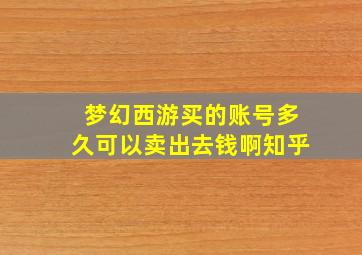 梦幻西游买的账号多久可以卖出去钱啊知乎