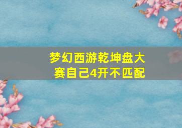 梦幻西游乾坤盘大赛自己4开不匹配