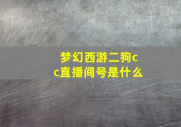 梦幻西游二狗cc直播间号是什么