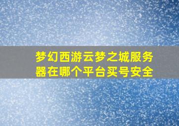 梦幻西游云梦之城服务器在哪个平台买号安全