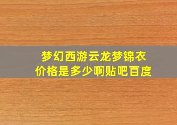 梦幻西游云龙梦锦衣价格是多少啊贴吧百度