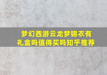 梦幻西游云龙梦锦衣有礼盒吗值得买吗知乎推荐