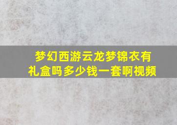 梦幻西游云龙梦锦衣有礼盒吗多少钱一套啊视频