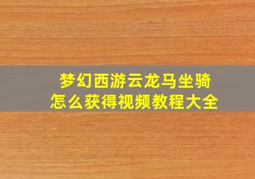 梦幻西游云龙马坐骑怎么获得视频教程大全