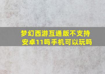 梦幻西游互通版不支持安卓11吗手机可以玩吗