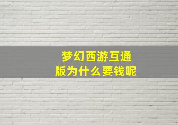 梦幻西游互通版为什么要钱呢