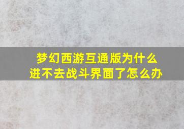 梦幻西游互通版为什么进不去战斗界面了怎么办