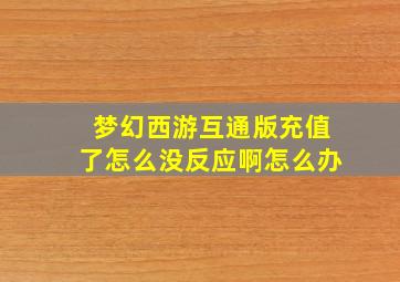 梦幻西游互通版充值了怎么没反应啊怎么办