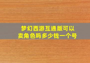 梦幻西游互通版可以卖角色吗多少钱一个号