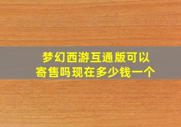 梦幻西游互通版可以寄售吗现在多少钱一个