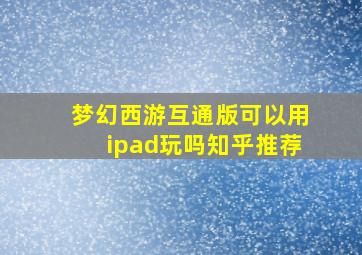 梦幻西游互通版可以用ipad玩吗知乎推荐