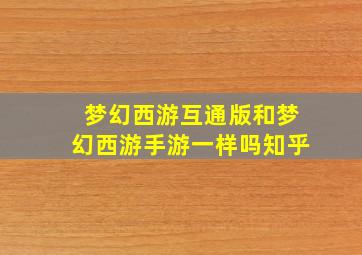 梦幻西游互通版和梦幻西游手游一样吗知乎