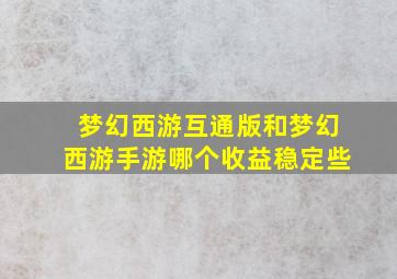 梦幻西游互通版和梦幻西游手游哪个收益稳定些