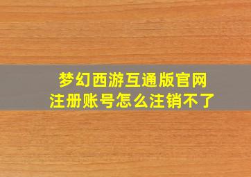 梦幻西游互通版官网注册账号怎么注销不了