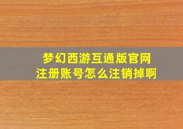 梦幻西游互通版官网注册账号怎么注销掉啊