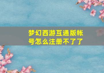 梦幻西游互通版帐号怎么注册不了了