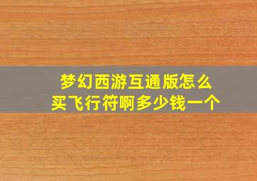 梦幻西游互通版怎么买飞行符啊多少钱一个