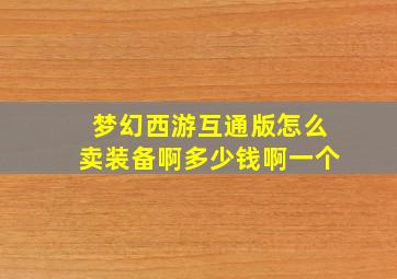 梦幻西游互通版怎么卖装备啊多少钱啊一个