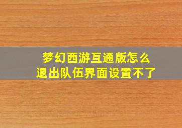 梦幻西游互通版怎么退出队伍界面设置不了