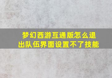 梦幻西游互通版怎么退出队伍界面设置不了技能