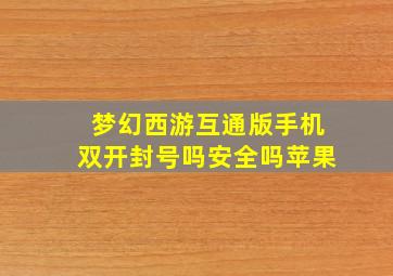 梦幻西游互通版手机双开封号吗安全吗苹果