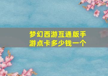 梦幻西游互通版手游点卡多少钱一个